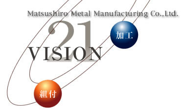 設計・加工・組付 松代金属株式会社の Vision 21